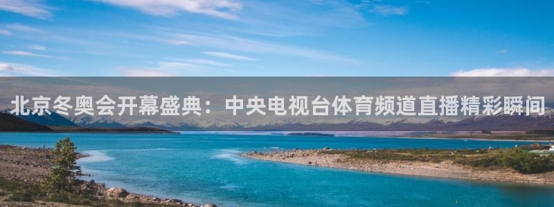 北京冬奥会开幕盛典：中央电视台体育频道直播精彩瞬间